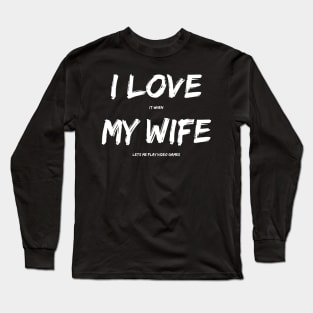 I Love It When My Wife Lets Me Play Video Games Long Sleeve T-Shirt